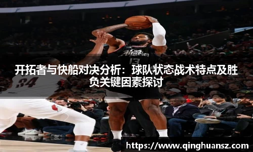 开拓者与快船对决分析：球队状态战术特点及胜负关键因素探讨