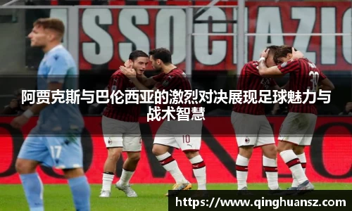 阿贾克斯与巴伦西亚的激烈对决展现足球魅力与战术智慧