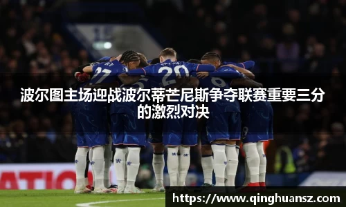 波尔图主场迎战波尔蒂芒尼斯争夺联赛重要三分的激烈对决